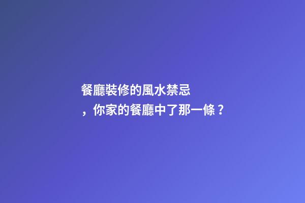 餐廳裝修的風水禁忌，你家的餐廳中了那一條？